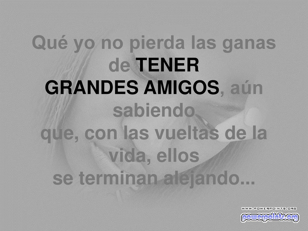 Qué yo no pierda las ganas de TENER GRANDES AMIGOS, aún sabiendo que, con las vueltas de la vida, ellos se terminan alejando...