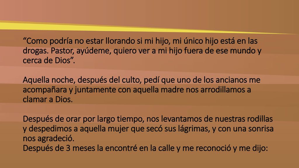 Como podría no estar llorando si mi hijo, mi único hijo está en las drogas.