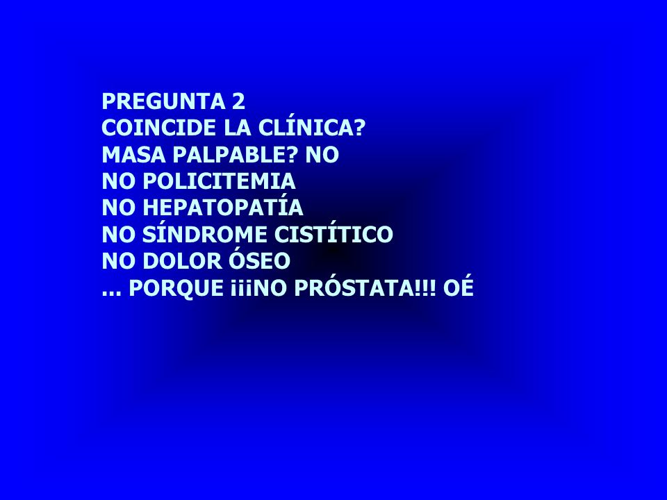 PREGUNTA 2 COINCIDE LA CLÍNICA MASA PALPABLE NO. NO POLICITEMIA. NO HEPATOPATÍA. NO SÍNDROME CISTÍTICO.