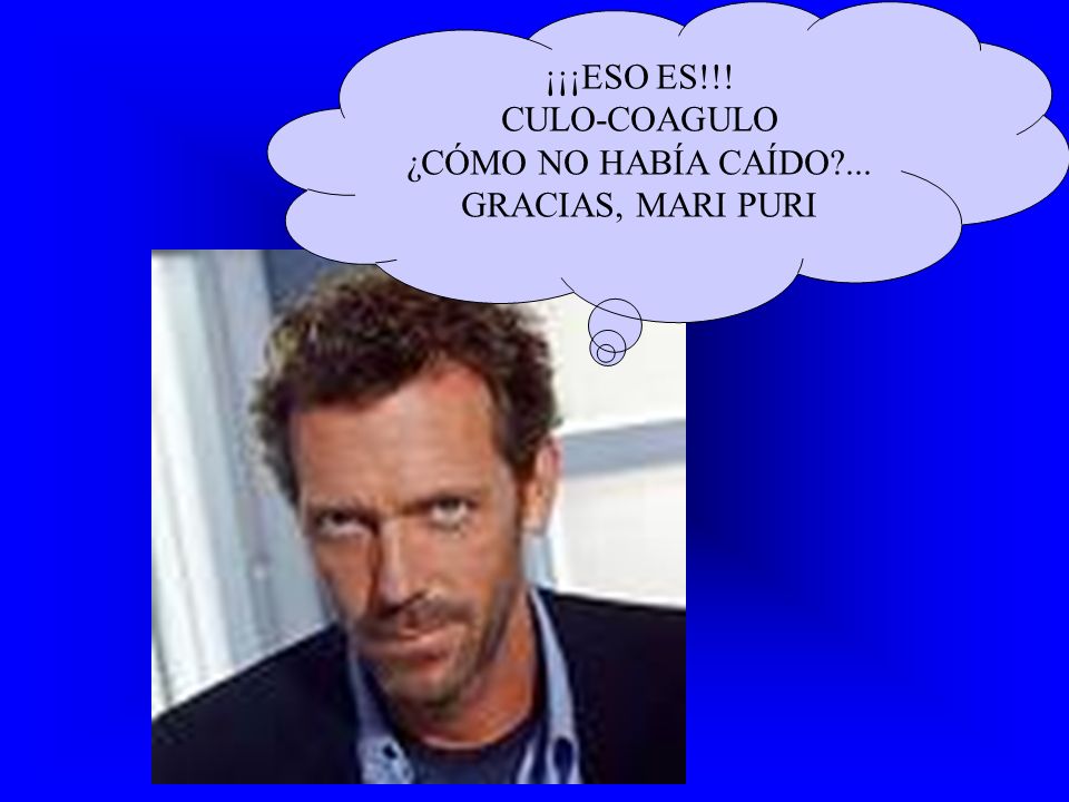 ¡¡¡ESO ES!!! CULO-COAGULO ¿CÓMO NO HABÍA CAÍDO ... GRACIAS, MARI PURI