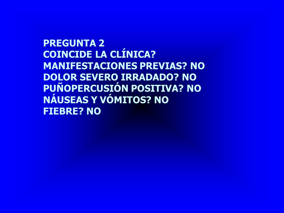 PREGUNTA 2 COINCIDE LA CLÍNICA MANIFESTACIONES PREVIAS NO. DOLOR SEVERO IRRADADO NO. PUÑOPERCUSIÓN POSITIVA NO.