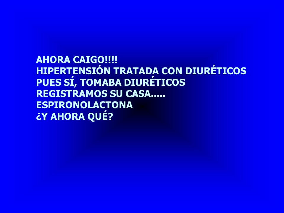 AHORA CAIGO!!!! HIPERTENSIÓN TRATADA CON DIURÉTICOS. PUES SÍ, TOMABA DIURÉTICOS. REGISTRAMOS SU CASA.....