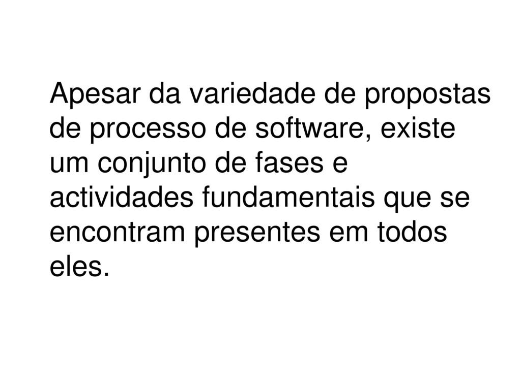 Apesar da variedade de propostas de processo de software, existe um conjunto de fases e actividades fundamentais que se encontram presentes em todos eles.