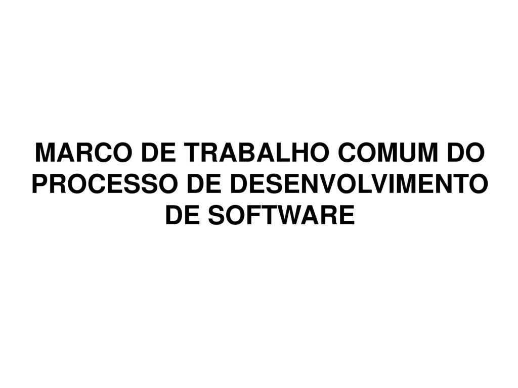 MARCO DE TRABALHO COMUM DO PROCESSO DE DESENVOLVIMENTO DE SOFTWARE