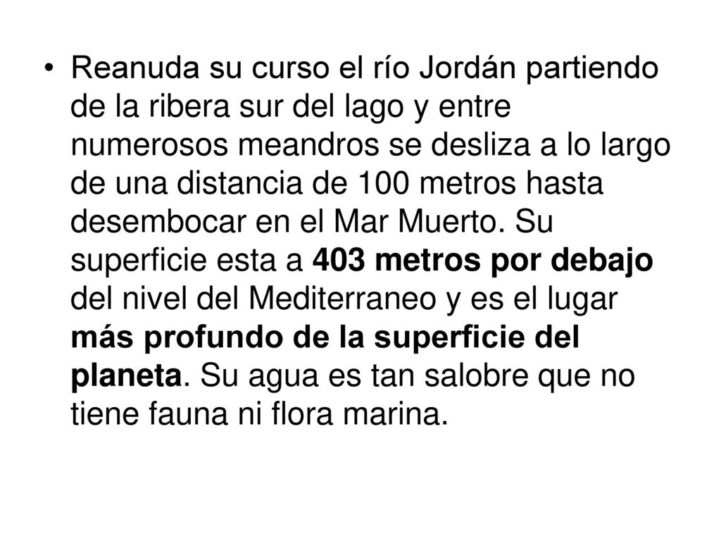 Reanuda su curso el río Jordán partiendo de la ribera sur del lago y entre numerosos meandros se desliza a lo largo de una distancia de 100 metros hasta desembocar en el Mar Muerto.
