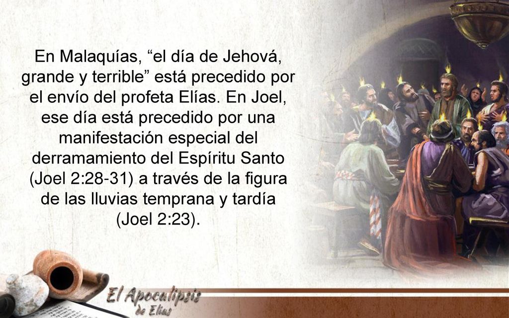 En Malaquías, el día de Jehová, grande y terrible está precedido por el envío del profeta Elías. En Joel, ese día está precedido por una manifestación especial del derramamiento del Espíritu Santo (Joel 2:28-31) a través de la figura de las lluvias temprana y tardía