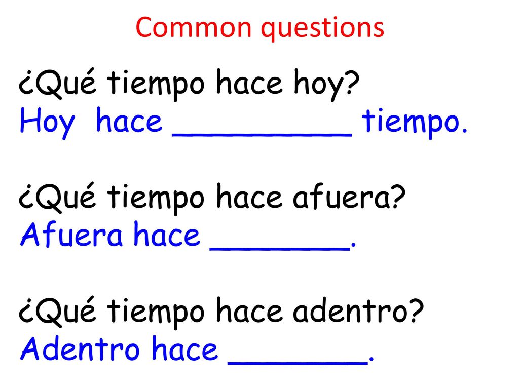 Common questions ¿Qué tiempo hace hoy Hoy hace _________ tiempo. ¿Qué tiempo hace afuera Afuera hace _______.