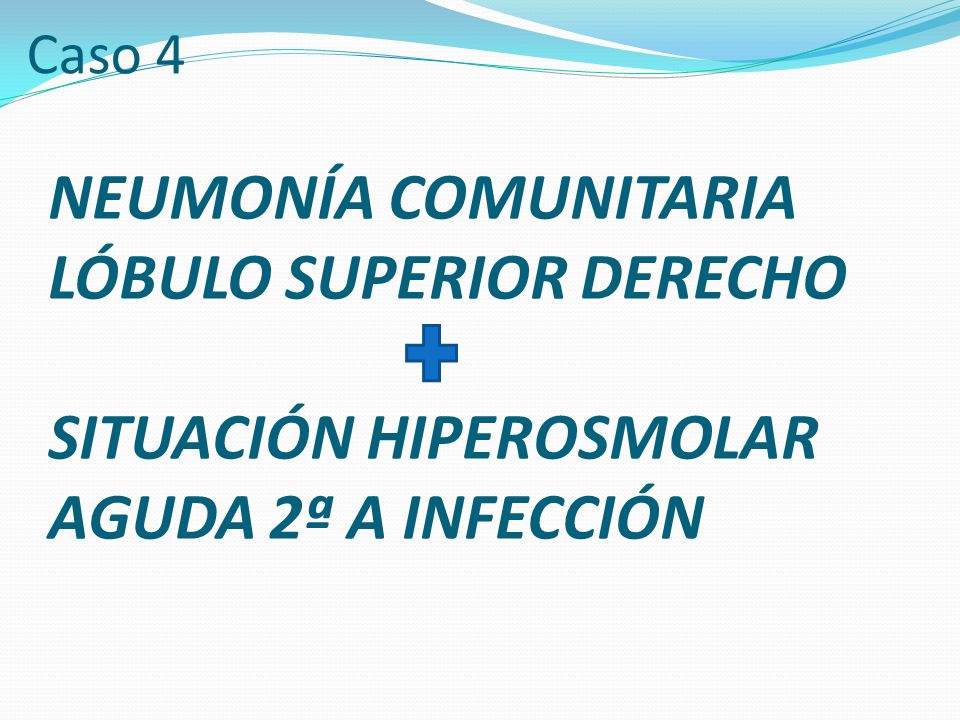 Caso 4 NEUMONÍA COMUNITARIA LÓBULO SUPERIOR DERECHO SITUACIÓN HIPEROSMOLAR AGUDA 2ª A INFECCIÓN
