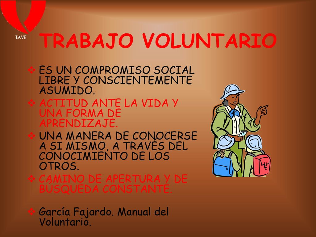 IAVE TRABAJO VOLUNTARIO. ES UN COMPROMISO SOCIAL LIBRE Y CONSCIENTEMENTE ASUMIDO. ACTITUD ANTE LA VIDA Y UNA FORMA DE APRENDIZAJE.