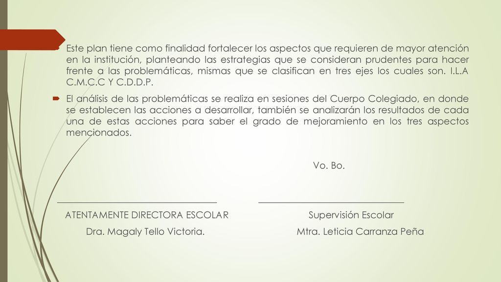 Este plan tiene como finalidad fortalecer los aspectos que requieren de mayor atención en la institución, planteando las estrategias que se consideran prudentes para hacer frente a las problemáticas, mismas que se clasifican en tres ejes los cuales son. I.L.A C.M.C.C Y C.D.D.P.