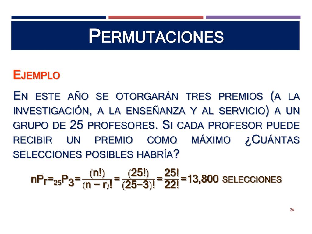 nP r = 25P 3 = n! n − r ! = 25! 25−3 ! = 25! 22! =13,800 selecciones