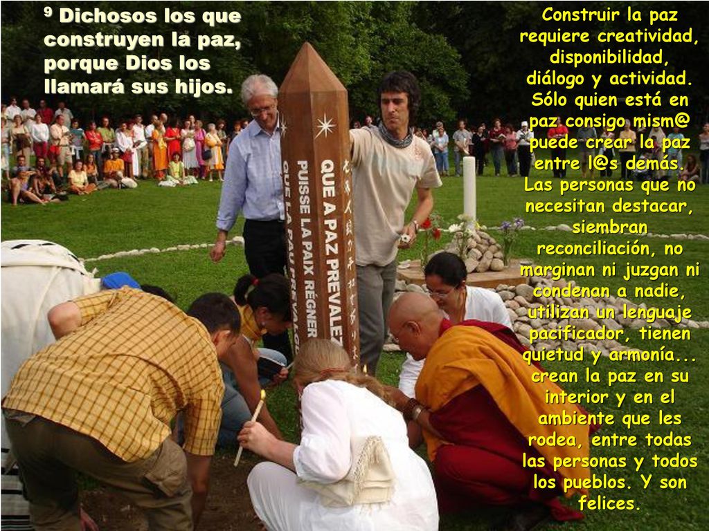 9 Dichosos los que construyen la paz, porque Dios los llamará sus hijos.
