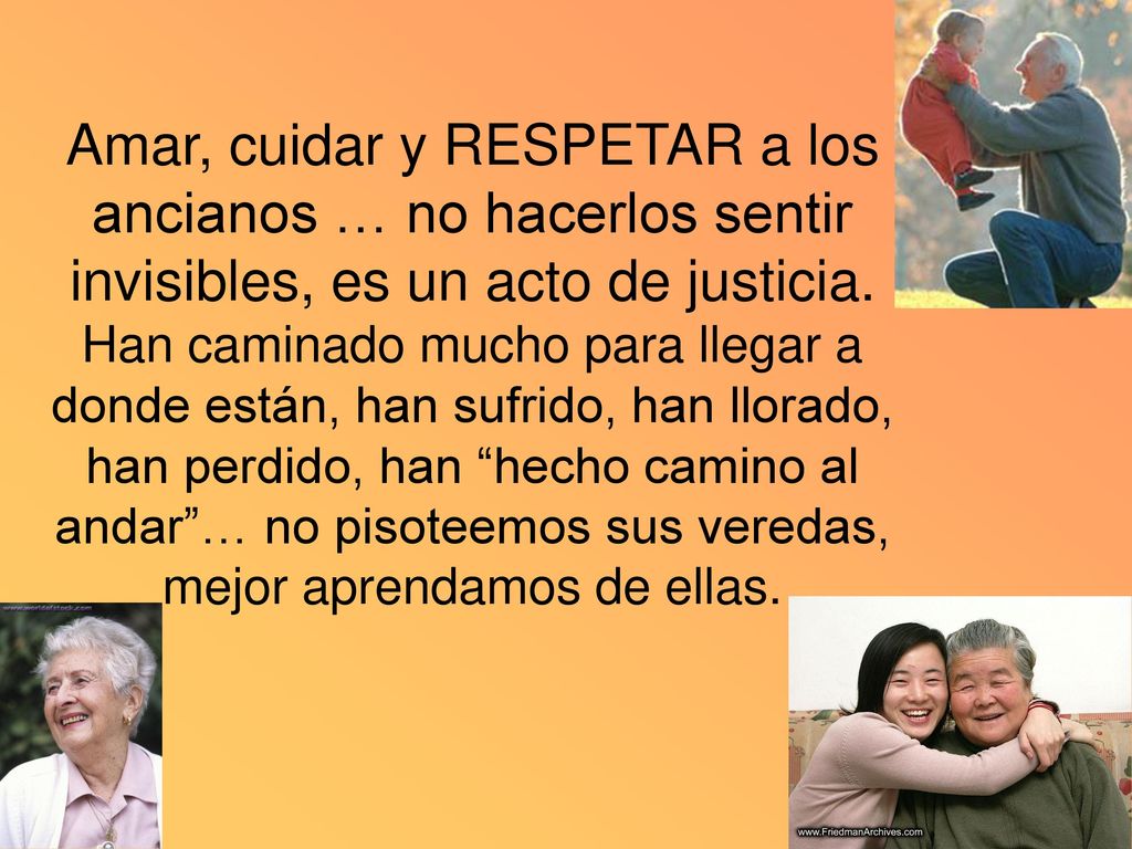 Amar, cuidar y RESPETAR a los ancianos … no hacerlos sentir invisibles, es un acto de justicia.