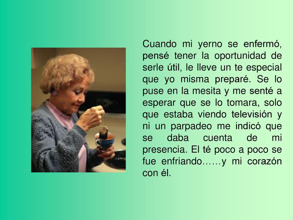 Cuando mi yerno se enfermó, pensé tener la oportunidad de serle útil, le lleve un te especial que yo misma preparé.