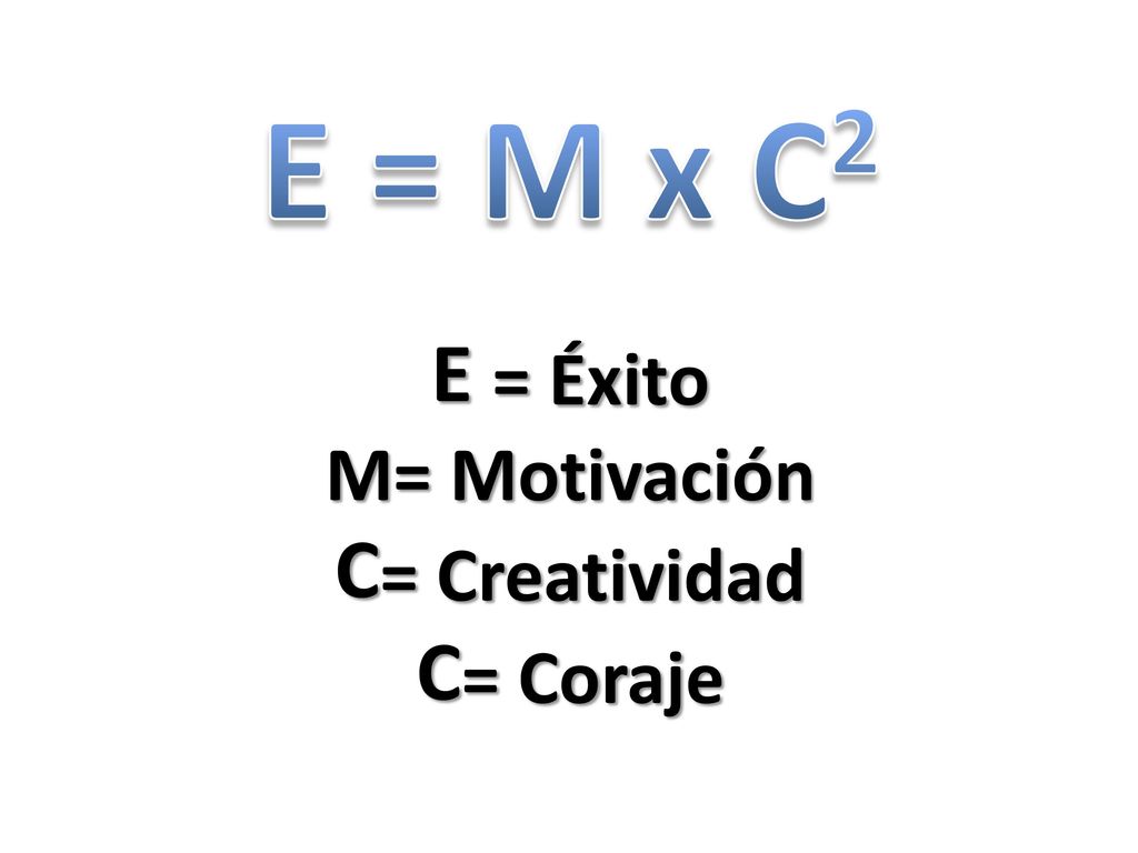 E = M x C2 E = Éxito M= Motivación C= Creatividad C= Coraje