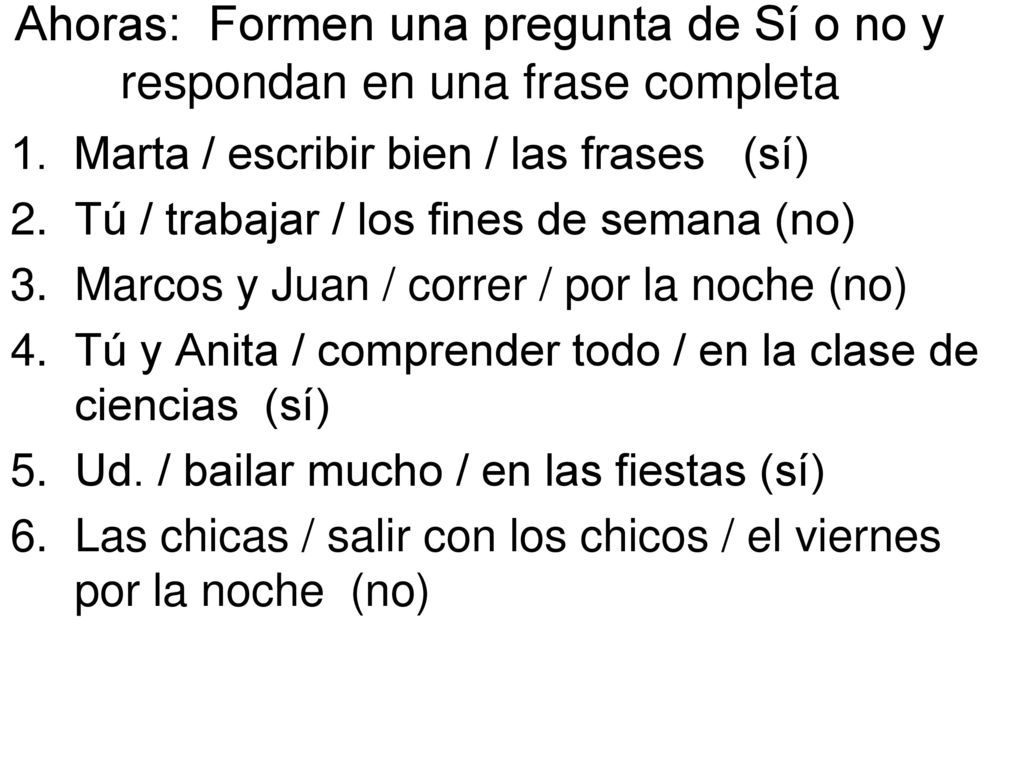 Ahoras: Formen una pregunta de Sí o no y respondan en una frase completa