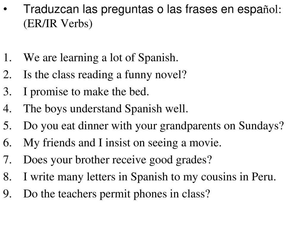 Traduzcan las preguntas o las frases en español: (ER/IR Verbs)