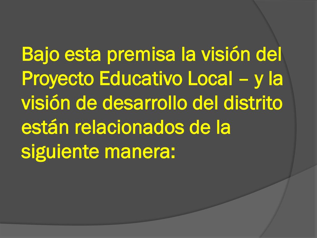 Bajo esta premisa la visión del Proyecto Educativo Local – y la visión de desarrollo del distrito están relacionados de la siguiente manera: