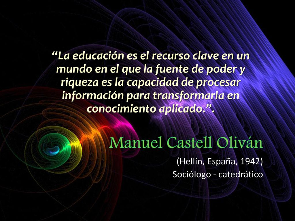 La educación es el recurso clave en un mundo en el que la fuente de poder y riqueza es la capacidad de procesar información para transformarla en conocimiento aplicado. .