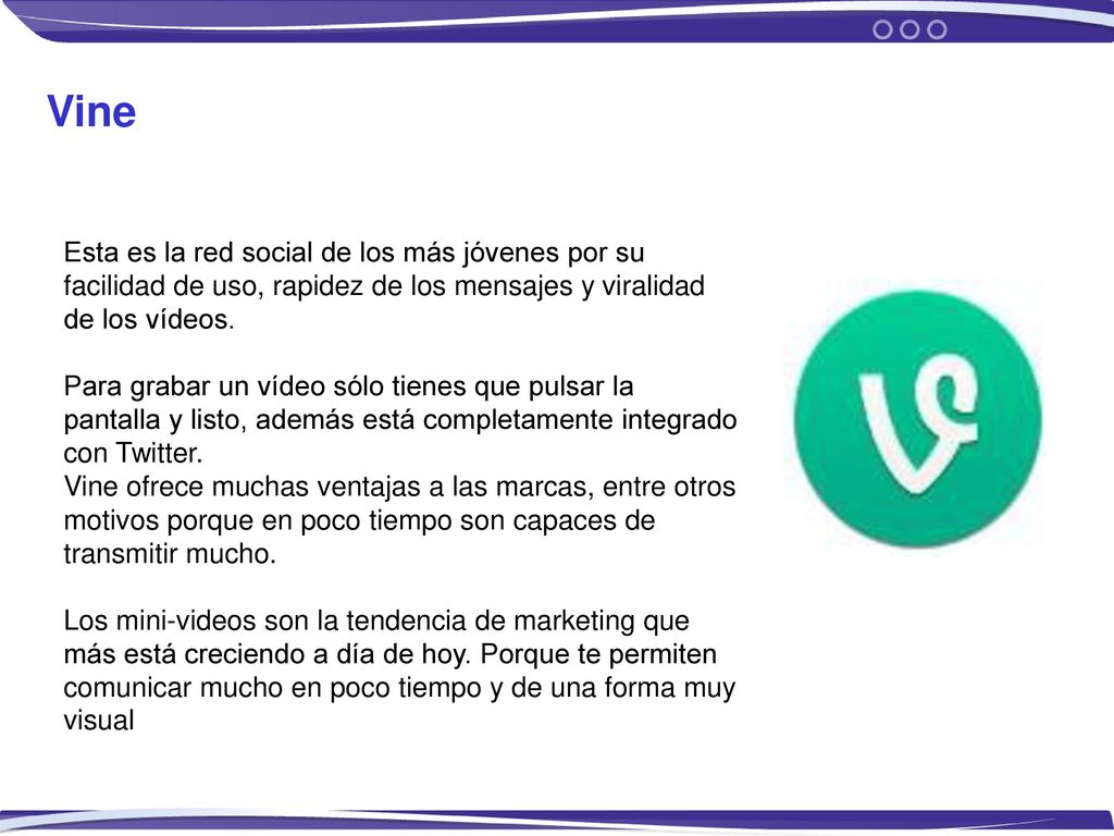 Vine Esta es la red social de los más jóvenes por su facilidad de uso, rapidez de los mensajes y viralidad de los vídeos.