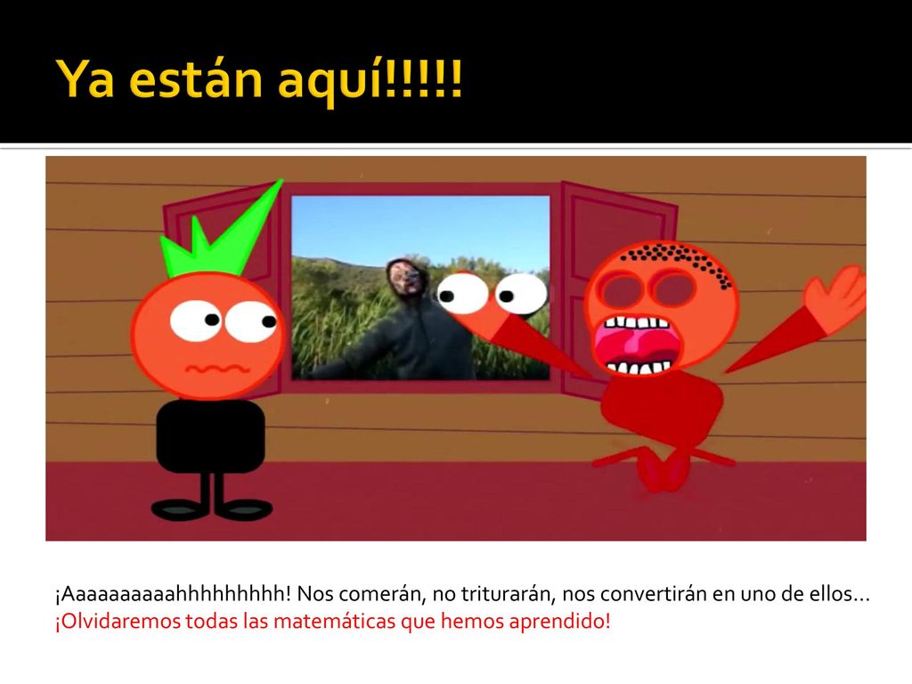 Ya están aquí!!!!! ¡Aaaaaaaaaahhhhhhhhh! Nos comerán, no triturarán, nos convertirán en uno de ellos…