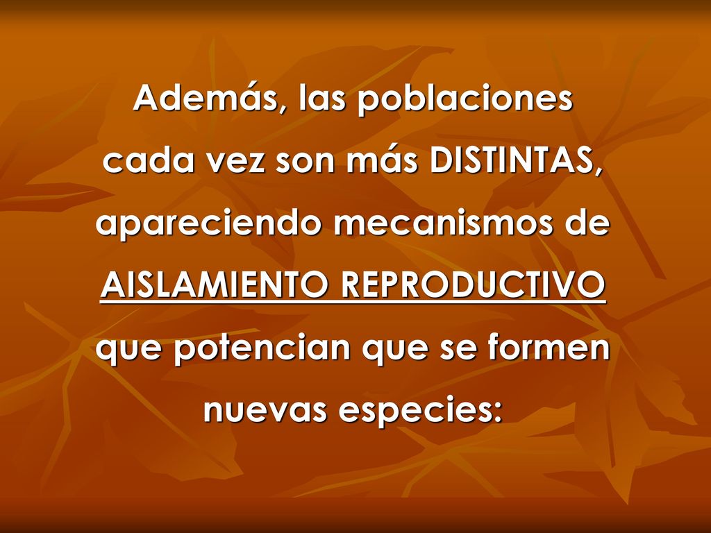 Además, las poblaciones cada vez son más DISTINTAS, apareciendo mecanismos de AISLAMIENTO REPRODUCTIVO que potencian que se formen nuevas especies: