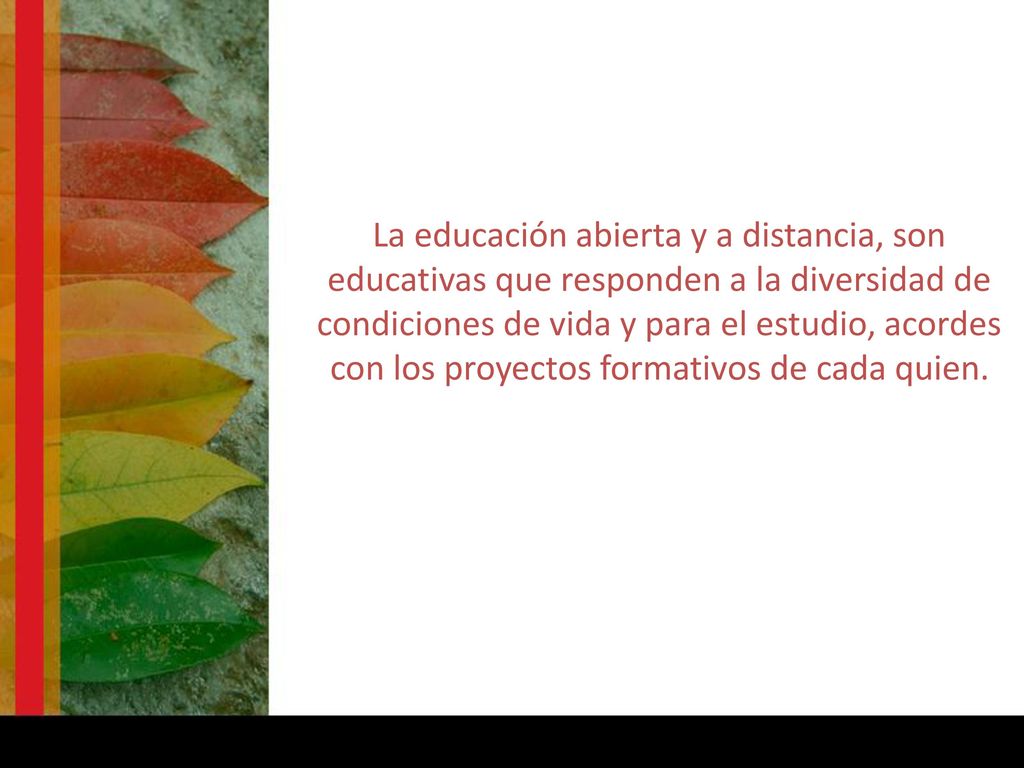 La educación abierta y a distancia, son educativas que responden a la diversidad de condiciones de vida y para el estudio, acordes con los proyectos formativos de cada quien.