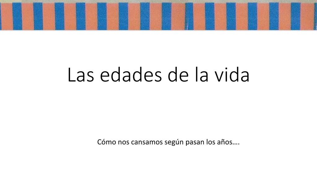 Las edades de la vida Cómo nos cansamos según pasan los años….