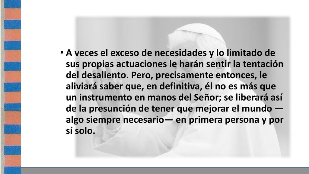 A veces el exceso de necesidades y lo limitado de sus propias actuaciones le harán sentir la tentación del desaliento.