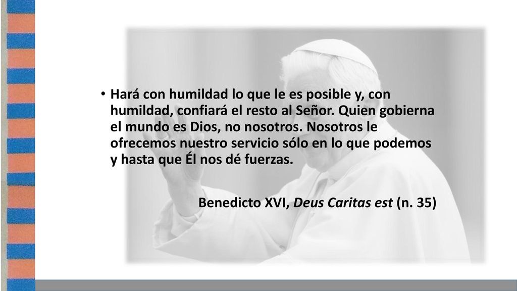 Hará con humildad lo que le es posible y, con humildad, confiará el resto al Señor. Quien gobierna el mundo es Dios, no nosotros. Nosotros le ofrecemos nuestro servicio sólo en lo que podemos y hasta que Él nos dé fuerzas.