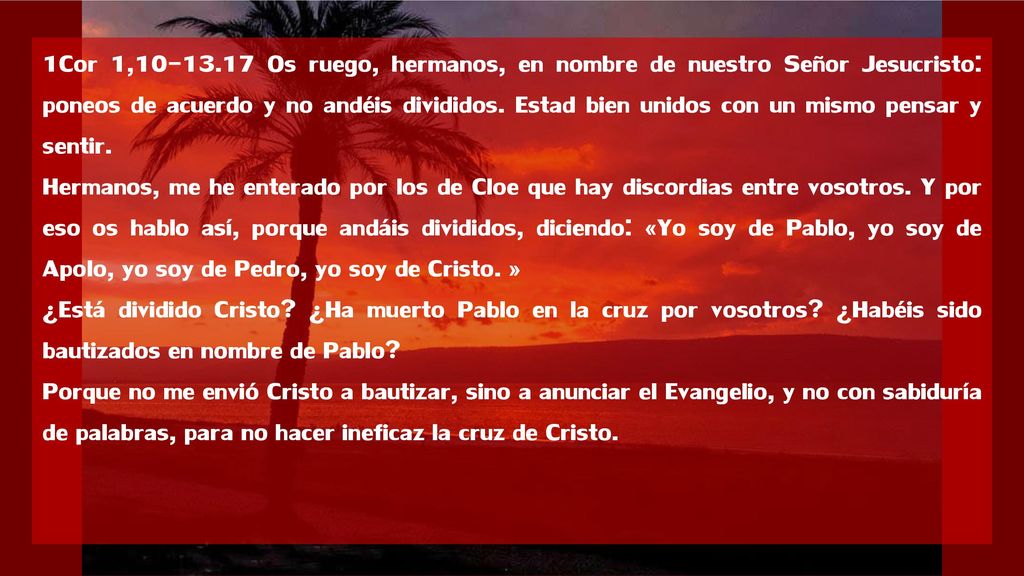 1Cor 1, Os ruego, hermanos, en nombre de nuestro Señor Jesucristo: poneos de acuerdo y no andéis divididos. Estad bien unidos con un mismo pensar y sentir.