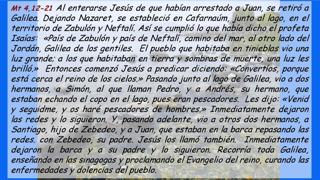 Mt 4,12-21 Al enterarse Jesús de que habían arrestado a Juan, se retiró a Galilea.