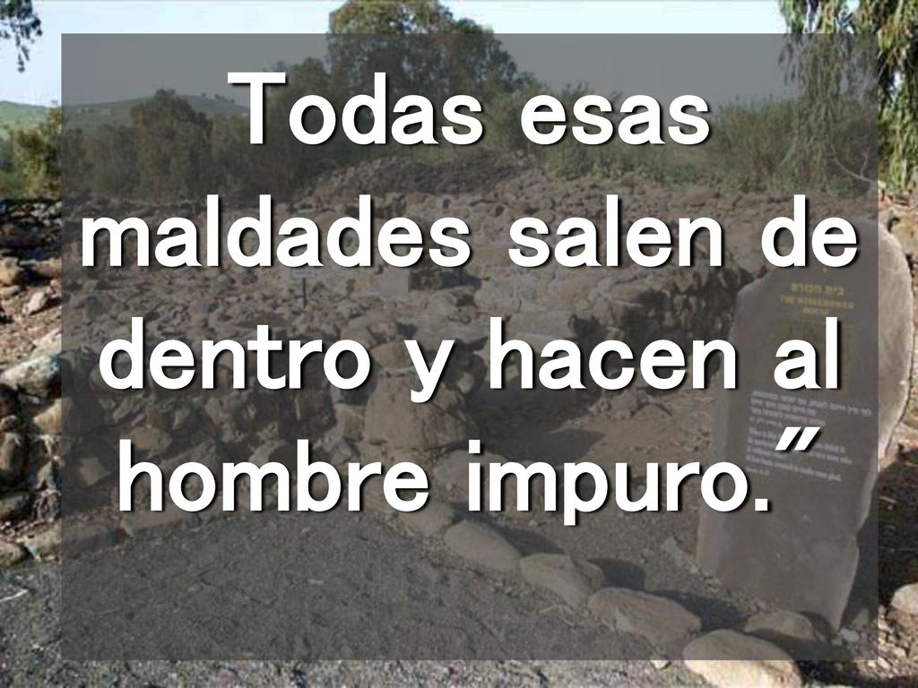 Todas esas maldades salen de dentro y hacen al hombre impuro.