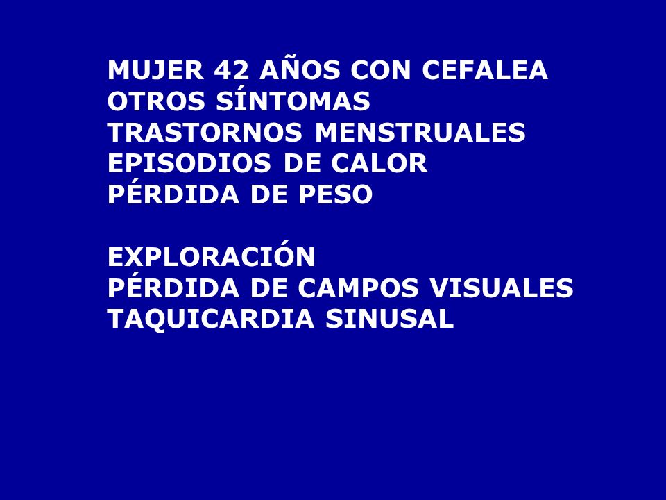 MUJER 42 AÑOS CON CEFALEA OTROS SÍNTOMAS. TRASTORNOS MENSTRUALES. EPISODIOS DE CALOR. PÉRDIDA DE PESO.