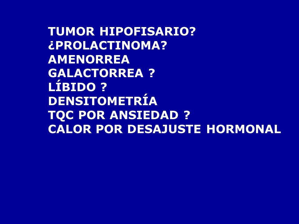 TUMOR HIPOFISARIO ¿PROLACTINOMA AMENORREA. GALACTORREA LÍBIDO DENSITOMETRÍA. TQC POR ANSIEDAD