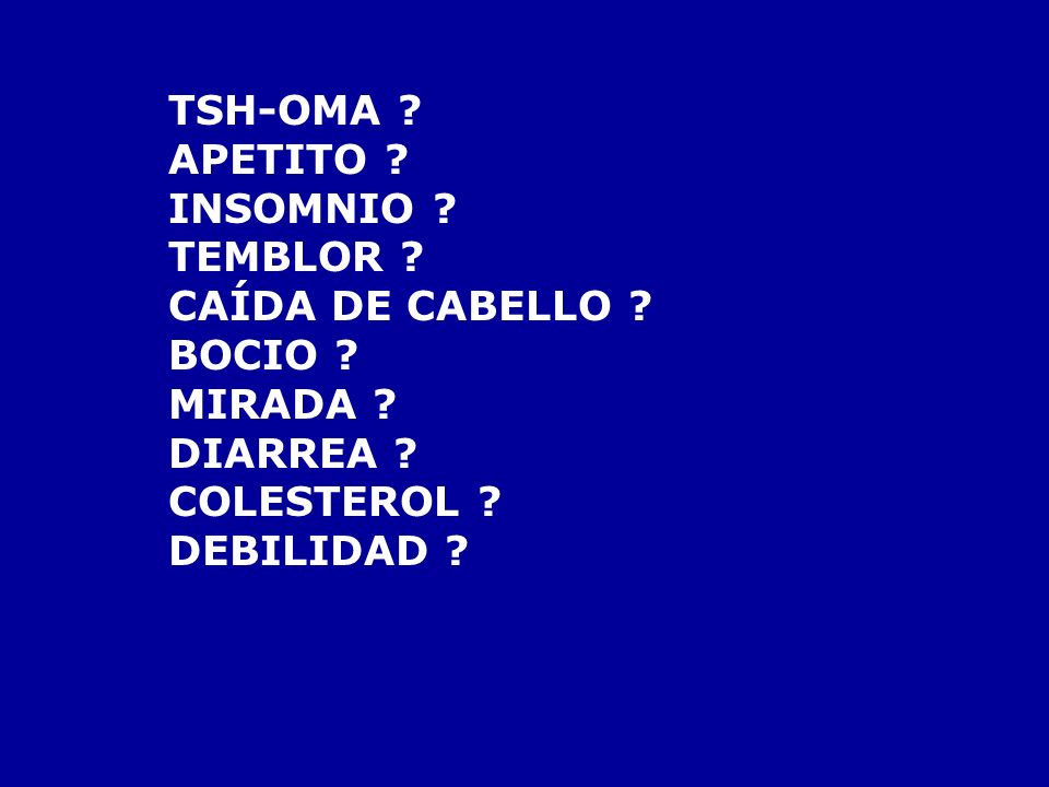 TSH-OMA APETITO INSOMNIO TEMBLOR CAÍDA DE CABELLO BOCIO MIRADA DIARREA COLESTEROL