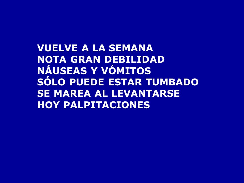 VUELVE A LA SEMANA NOTA GRAN DEBILIDAD. NÁUSEAS Y VÓMITOS. SÓLO PUEDE ESTAR TUMBADO. SE MAREA AL LEVANTARSE.