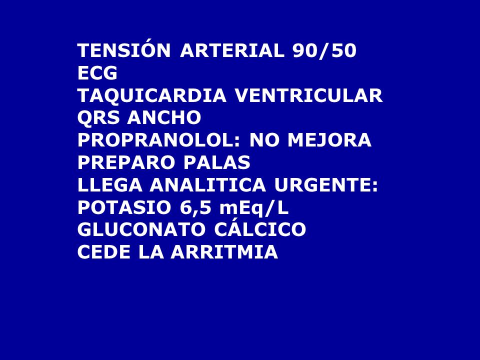 TENSIÓN ARTERIAL 90/50 ECG. TAQUICARDIA VENTRICULAR. QRS ANCHO. PROPRANOLOL: NO MEJORA. PREPARO PALAS.
