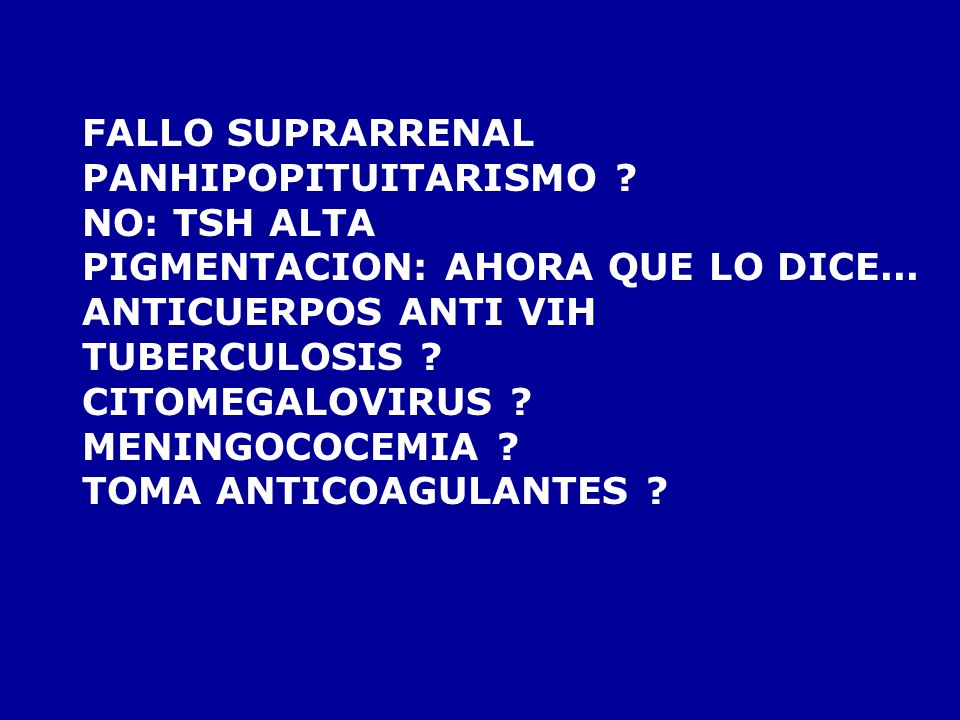 FALLO SUPRARRENAL PANHIPOPITUITARISMO NO: TSH ALTA. PIGMENTACION: AHORA QUE LO DICE... ANTICUERPOS ANTI VIH.