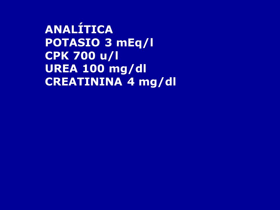 ANALÍTICA POTASIO 3 mEq/l CPK 700 u/l UREA 100 mg/dl CREATININA 4 mg/dl