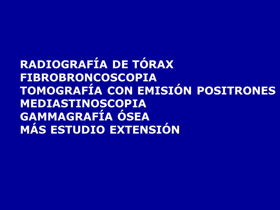 RADIOGRAFÍA DE TÓRAX FIBROBRONCOSCOPIA. TOMOGRAFÍA CON EMISIÓN POSITRONES. MEDIASTINOSCOPIA. GAMMAGRAFÍA ÓSEA.