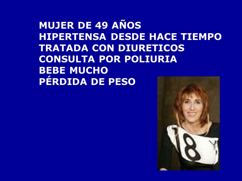 MUJER DE 49 AÑOS HIPERTENSA DESDE HACE TIEMPO. TRATADA CON DIURETICOS. CONSULTA POR POLIURIA. BEBE MUCHO.