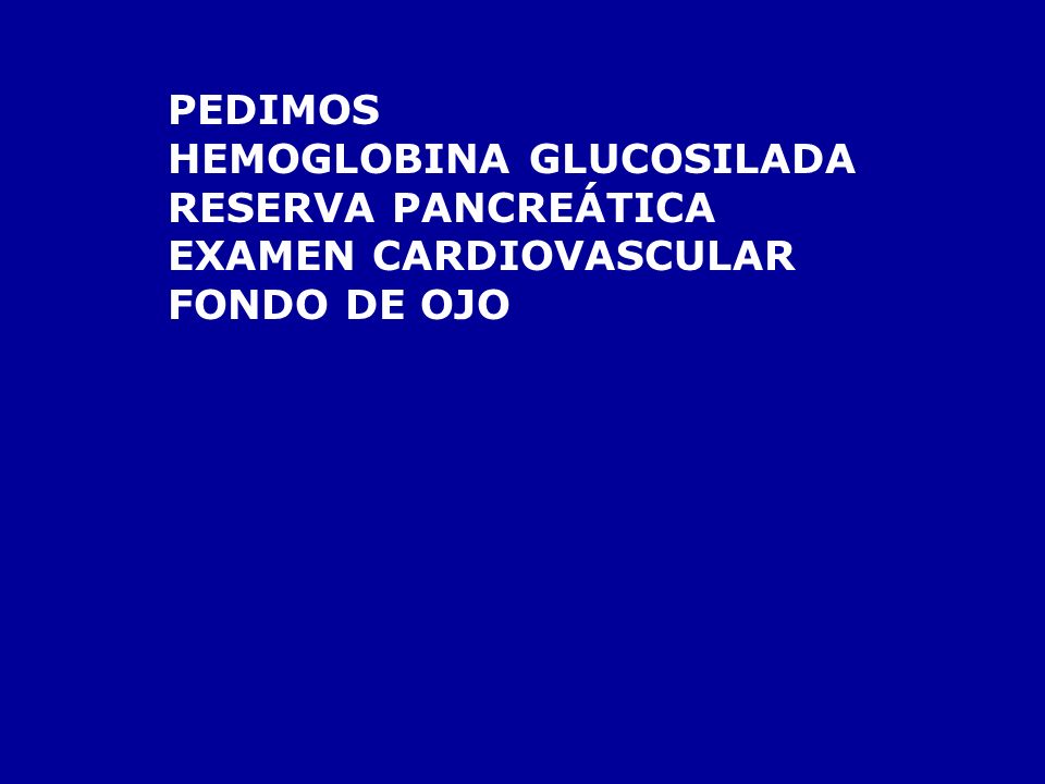PEDIMOS HEMOGLOBINA GLUCOSILADA RESERVA PANCREÁTICA EXAMEN CARDIOVASCULAR FONDO DE OJO