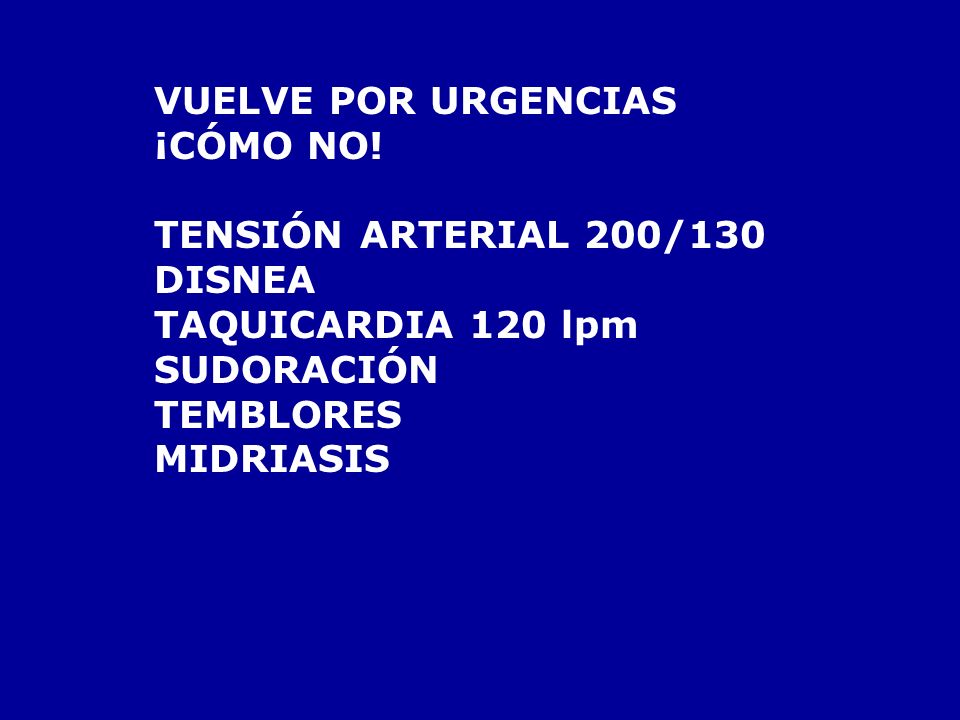 VUELVE POR URGENCIAS ¡CÓMO NO! TENSIÓN ARTERIAL 200/130. DISNEA. TAQUICARDIA 120 lpm. SUDORACIÓN.