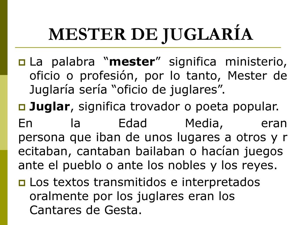 MESTER DE JUGLARÍA La palabra mester significa ministerio, oficio o profesión, por lo tanto, Mester de Juglaría sería oficio de juglares .