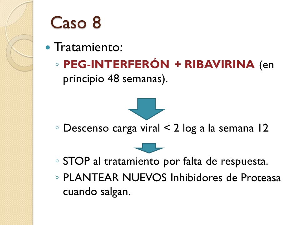 Caso 8 Tratamiento: PEG-INTERFERÓN + RIBAVIRINA (en principio 48 semanas). Descenso carga viral < 2 log a la semana 12.