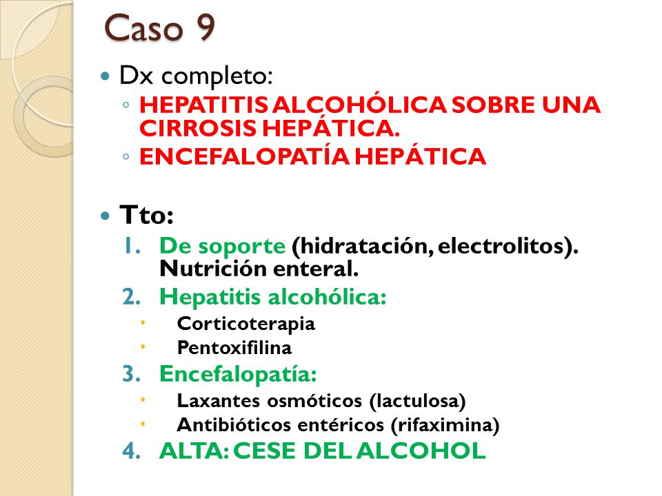 Caso 9 Dx completo: HEPATITIS ALCOHÓLICA SOBRE UNA CIRROSIS HEPÁTICA. ENCEFALOPATÍA HEPÁTICA. Tto: