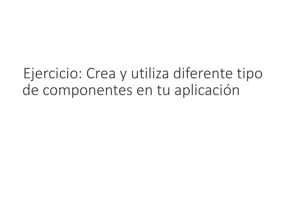 Ejercicio: Crea y utiliza diferente tipo de componentes en tu aplicación