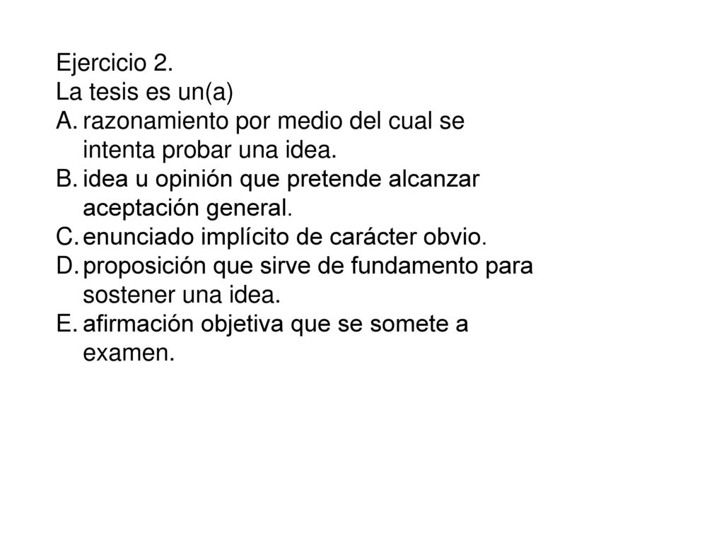 Ejercicio 2. La tesis es un(a) razonamiento por medio del cual se intenta probar una idea. idea u opinión que pretende alcanzar aceptación general.