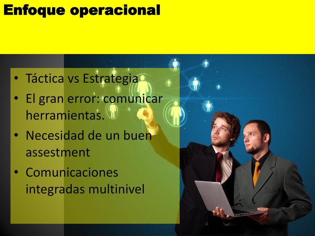 Enfoque operacional Táctica vs Estrategia. El gran error: comunicar herramientas. Necesidad de un buen assestment.